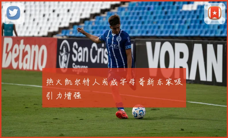 热火凯尔特人或成字母哥新东家吸引力增强