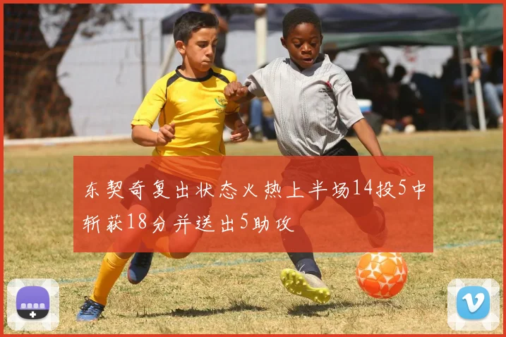 东契奇复出状态火热上半场14投5中斩获18分并送出5助攻