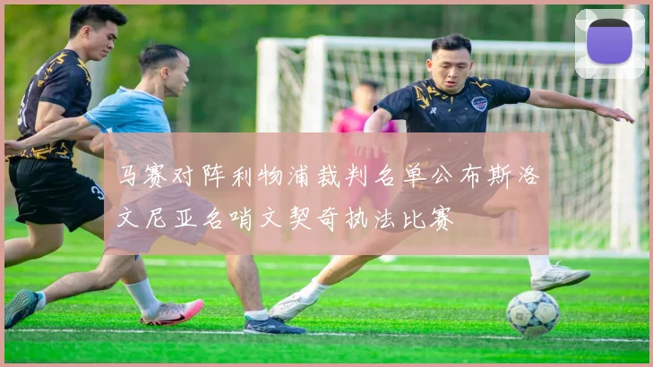 马赛对阵利物浦裁判名单公布斯洛文尼亚名哨文契奇执法比赛