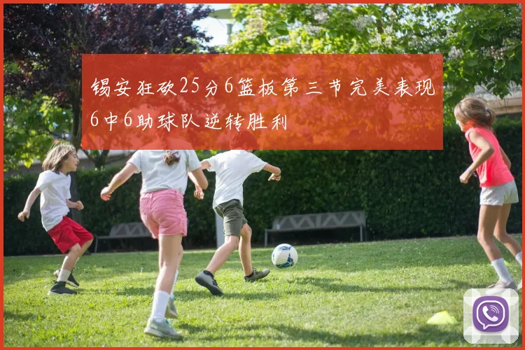 锡安狂砍25分6篮板第三节完美表现6中6助球队逆转胜利