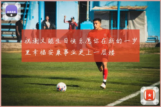 祝谢文能生日快乐愿你在新的一岁里幸福安康事业更上一层楼
