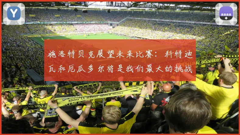 施洛特贝克展望未来比赛：科特迪瓦和厄瓜多尔将是我们最大的挑战