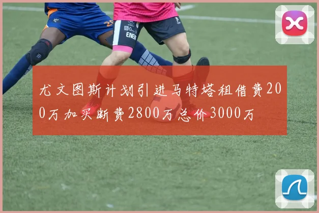尤文图斯计划引进马特塔租借费200万加买断费2800万总价3000万