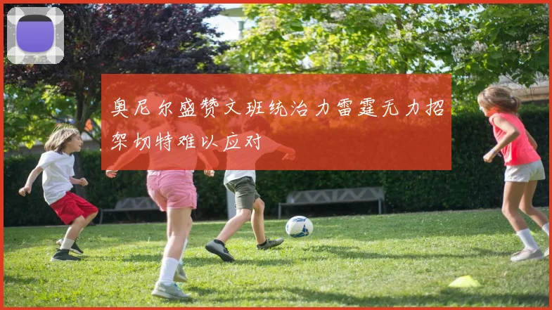 奥尼尔盛赞文班统治力雷霆无力招架切特难以应对