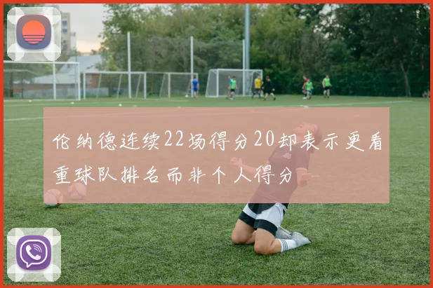 伦纳德连续22场得分20却表示更看重球队排名而非个人得分
