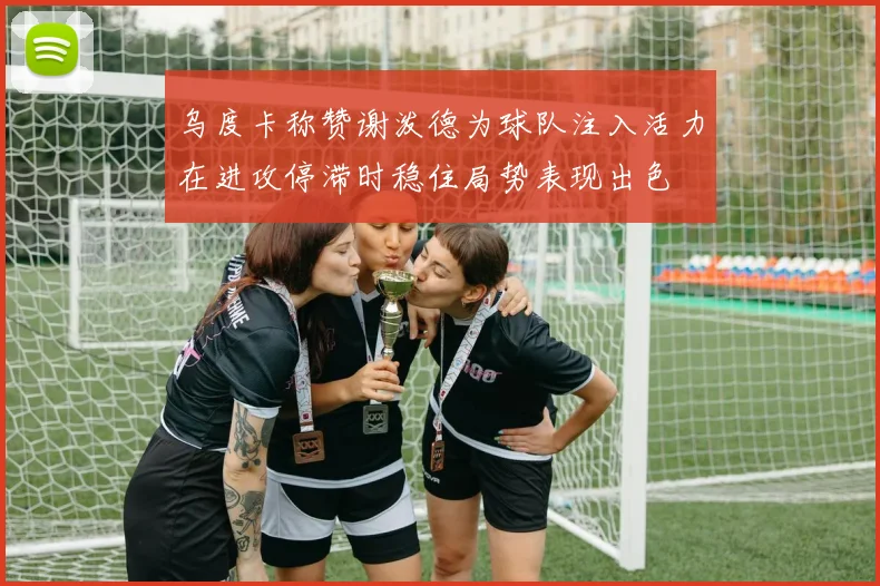 乌度卡称赞谢泼德为球队注入活力在进攻停滞时稳住局势表现出色