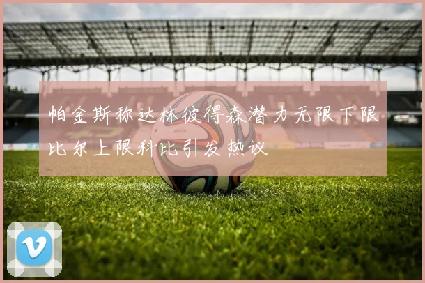 帕金斯称达林彼得森潜力无限下限比尔上限科比引发热议
