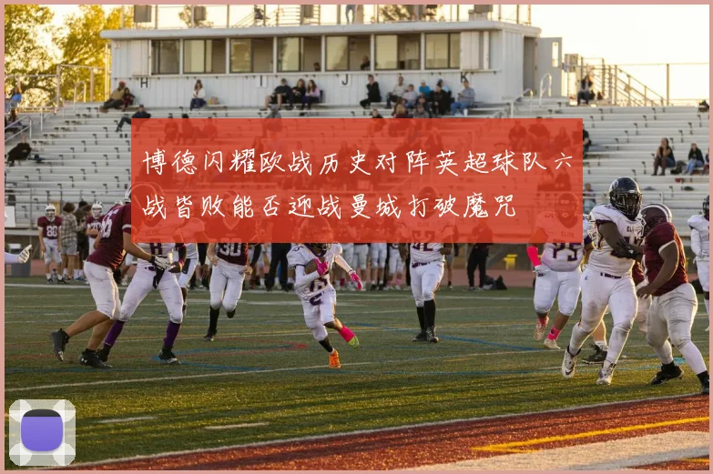 博德闪耀欧战历史对阵英超球队六战皆败能否迎战曼城打破魔咒