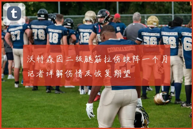 沃特森因二级腿筋拉伤缺阵一个月记者详解伤情及恢复期望